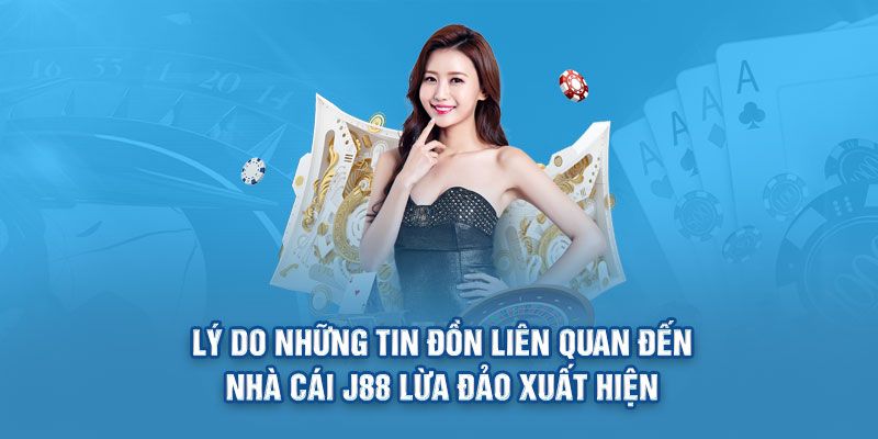 Lý do có tin đồn J88 lừa đảo